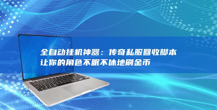 全自动挂机神器：传奇私服回收脚本让你的角色不眠不休地刷金币