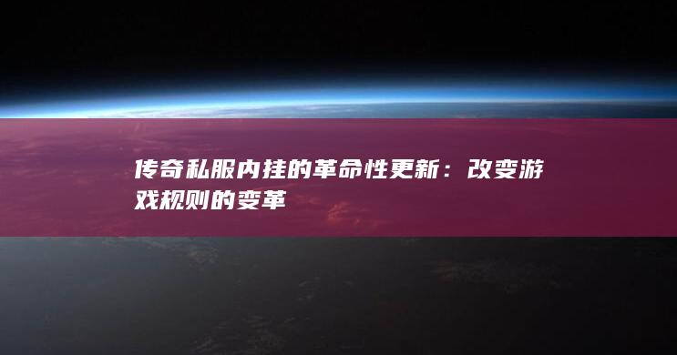 传奇私服内挂的革命性更新：改变游戏规则的变革