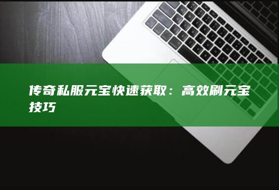 传奇私服元宝快速获取：高效刷元宝技巧