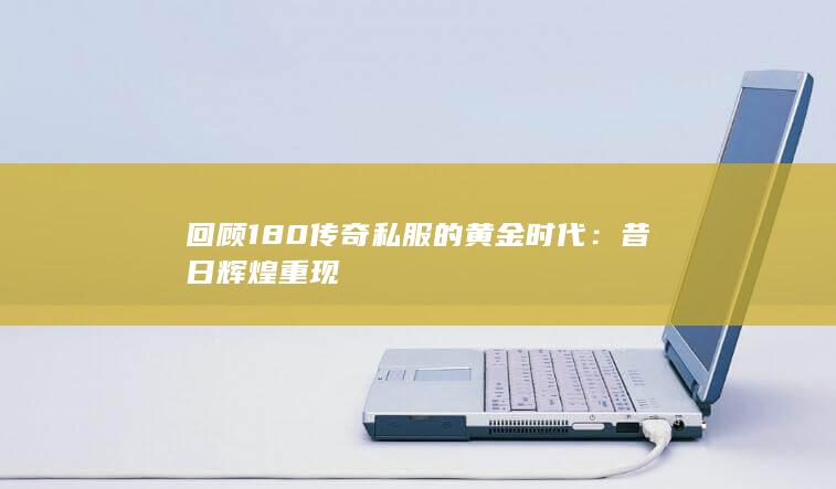 回顾180传奇私服的黄金时代：昔日辉煌重现