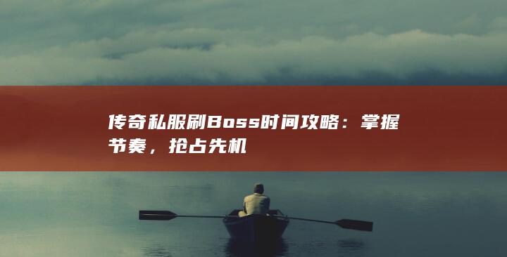 传奇私服刷Boss时间攻略：掌握节奏，抢占先机