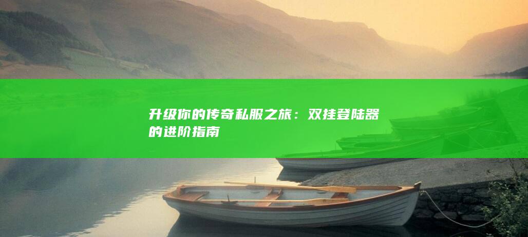 升级你的传奇私服之旅：双挂登陆器的进阶指南