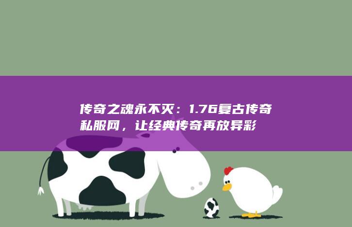 传奇之魂永不灭：1.76复古传奇私服网，让经典传奇再放异彩