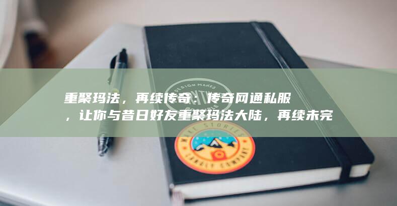 重聚玛法，再续传奇：传奇网通私服，让你与昔日好友重聚玛法大陆，再续未完成的传奇！